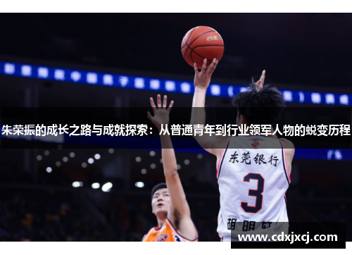 朱荣振的成长之路与成就探索:从普通青年到行业领军人物的蜕变历程