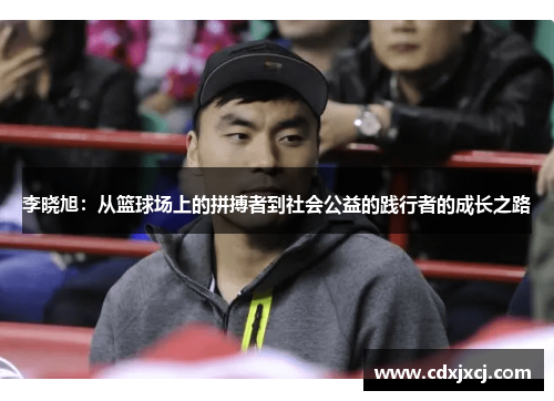 李晓旭:从篮球场上的拼搏者到社会公益的践行者的成长之路