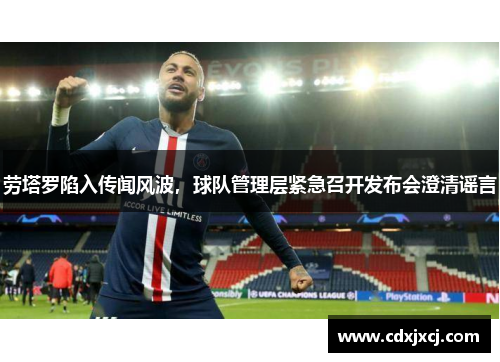 劳塔罗陷入传闻风波，球队管理层紧急召开发布会澄清谣言