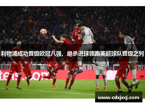 利物浦成功晋级欧冠八强，绝杀进球领跑英超球队晋级之列