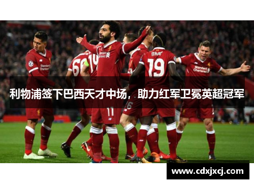 利物浦签下巴西天才中场，助力红军卫冕英超冠军