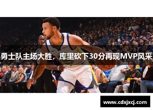 勇士队主场大胜，库里砍下30分再现MVP风采