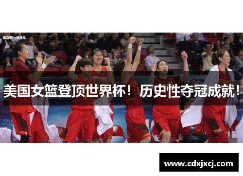 美国女篮登顶世界杯！历史性夺冠成就！