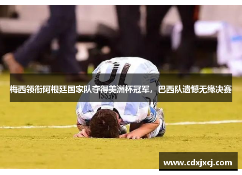 梅西领衔阿根廷国家队夺得美洲杯冠军，巴西队遗憾无缘决赛