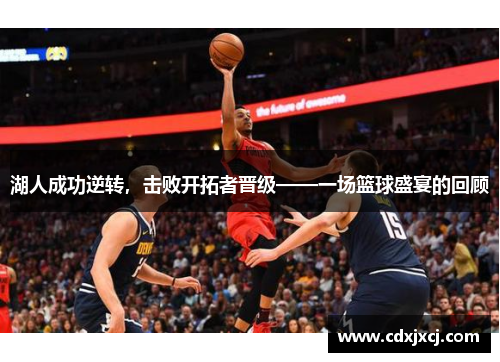 湖人成功逆转，击败开拓者晋级——一场篮球盛宴的回顾