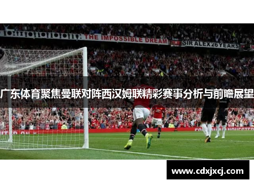 广东体育聚焦曼联对阵西汉姆联精彩赛事分析与前瞻展望