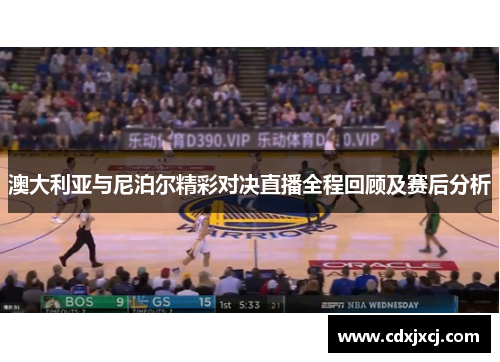 澳大利亚与尼泊尔精彩对决直播全程回顾及赛后分析