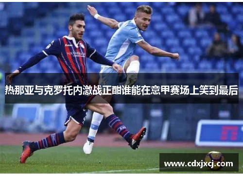 热那亚与克罗托内激战正酣谁能在意甲赛场上笑到最后