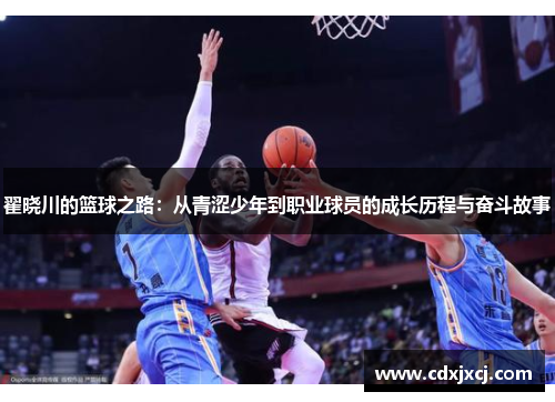 翟晓川的篮球之路：从青涩少年到职业球员的成长历程与奋斗故事