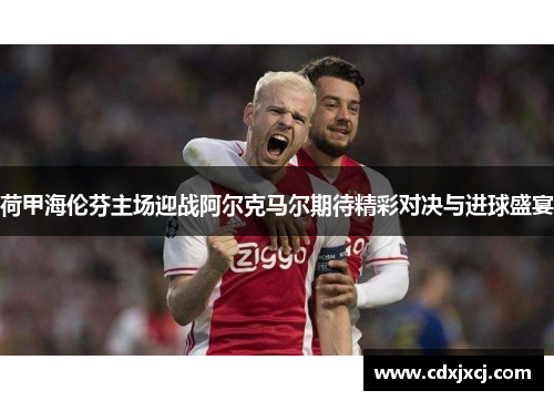 荷甲海伦芬主场迎战阿尔克马尔期待精彩对决与进球盛宴