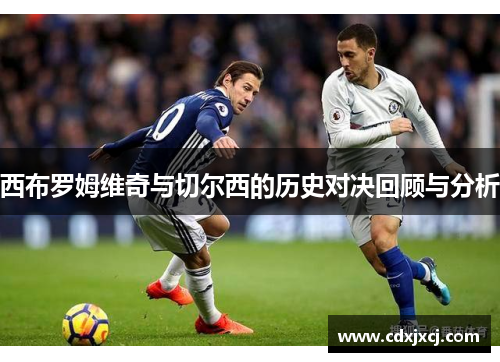 西布罗姆维奇与切尔西的历史对决回顾与分析