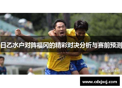 日乙水户对阵福冈的精彩对决分析与赛前预测