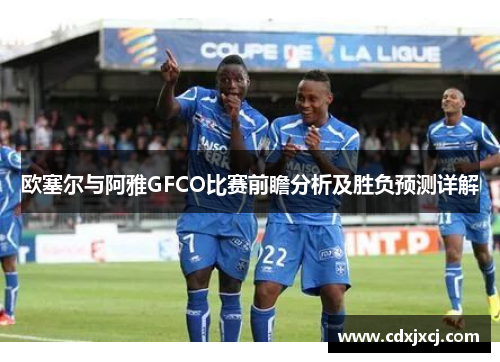 欧塞尔与阿雅GFCO比赛前瞻分析及胜负预测详解