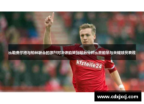 比勒费尔德与柏林联合的激烈对决谁能笑到最后分析比赛前景与关键球员表现