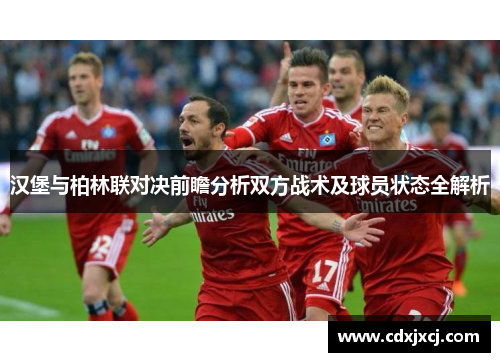 汉堡与柏林联对决前瞻分析双方战术及球员状态全解析