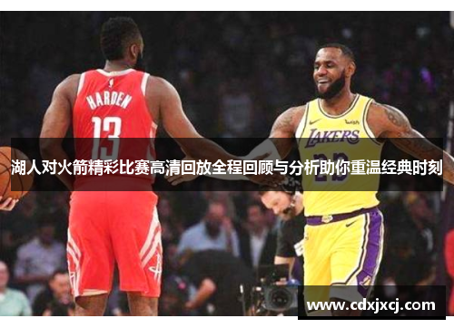 湖人对火箭精彩比赛高清回放全程回顾与分析助你重温经典时刻