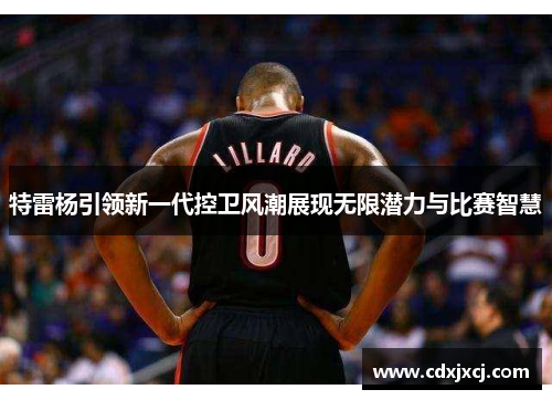特雷杨引领新一代控卫风潮展现无限潜力与比赛智慧